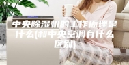 中央除湿机的工作原理是什么(和中央空调有什么区别)