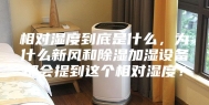 相对湿度到底是什么，为什么新风和除湿加湿设备都会提到这个相对湿度？