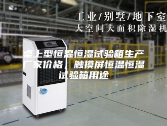 常见问题桌上型恒温恒湿试验箱生产厂家价格，触摸屏恒温恒湿试验箱用途