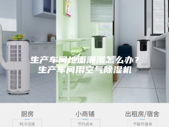 行业新闻生产车间地面潮湿怎么办？生产车间用空气除湿机