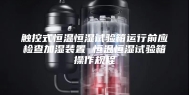 触控式恒温恒湿试验箱运行前应检查加湿装置 恒温恒湿试验箱操作规程