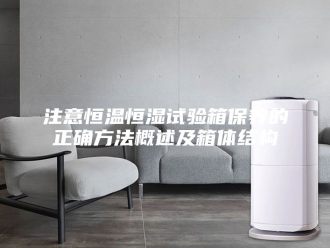 常见问题注意恒温恒湿试验箱保养的正确方法概述及箱体结构