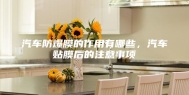汽车防爆膜的作用有哪些，汽车贴膜后的注意事项