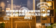 除湿机带有净化功能好吗？（有净化功能的除湿机可以当空净使用吗）