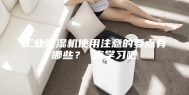 工业除湿机使用注意的要点有哪些？ 来学习吧