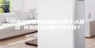 归纳出靠谱的除湿机品牌十大排名 辨别除湿机哪个牌子好？