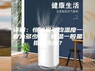 常见问题详解：恒温室平均温度一般为多少度？恒温一般是指多少度？