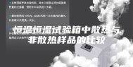 恒温恒湿试验箱中散热与非散热样品的比较