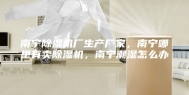 南宁除湿机厂生产厂家，南宁哪里有卖除湿机，南宁潮湿怎么办