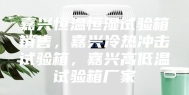 嘉兴恒温恒湿试验箱销售，嘉兴冷热冲击试验箱，嘉兴高低温试验箱厂家
