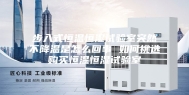 步入式恒温恒湿试验室突然不降温是怎么回事 如何挑选购买恒温恒湿试验室