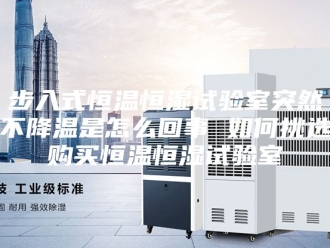 常见问题步入式恒温恒湿试验室突然不降温是怎么回事 如何挑选购买恒温恒湿试验室