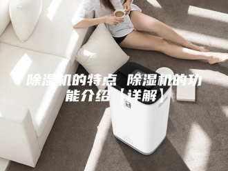 行业新闻除湿机的特点 除湿机的功能介绍【详解】