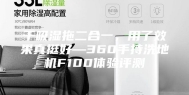 干吸湿拖二合一，用了效果真挺好—360手持洗地机F100体验评测