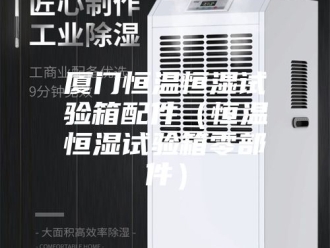 知识百科厦门恒温恒湿试验箱配件（恒温恒湿试验箱零部件）