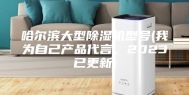 哈尔滨大型除湿机型号(我为自己产品代言，2023已更新)