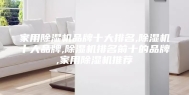 家用除湿机品牌十大排名,除湿机十大品牌,除湿机排名前十的品牌,家用除湿机推荐