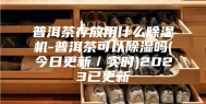 普洱茶存放用什么除湿机-普洱茶可以除湿吗(今日更新／实时)2023已更新