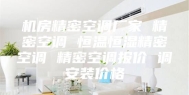 机房精密空调厂家 精密空调 恒温恒湿精密空调 精密空调报价 调安装价格