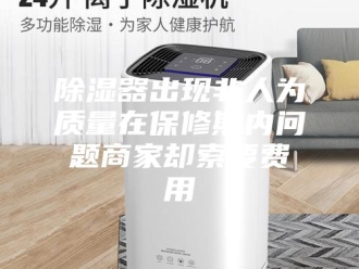 知识百科除湿器出现非人为质量在保修期内问题商家却索要费用