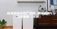 除湿机应该怎样选型 除湿机的选型指南【详解】