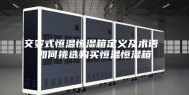 交变式恒温恒湿箱定义及术语 如何挑选购买恒温恒湿箱