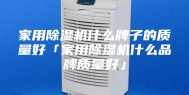 家用除湿机什么牌子的质量好「家用除湿机什么品牌质量好」