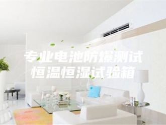 知识百科专业电池防爆测试恒温恒湿试验箱
