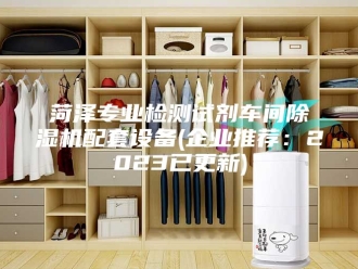 行业新闻菏泽专业检测试剂车间除湿机配套设备(企业推荐：2023已更新)