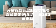 天津新型低温低湿专用除湿机哪家好(比价：2023已更新)