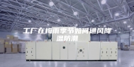 工厂在梅雨季节如何通风降温防潮