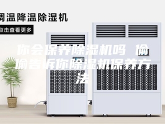 常见问题你会保养除湿机吗 偷偷告诉你除湿机保养方法
