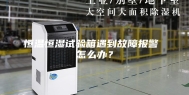 恒温恒湿试验箱遇到故障报警 怎么办？